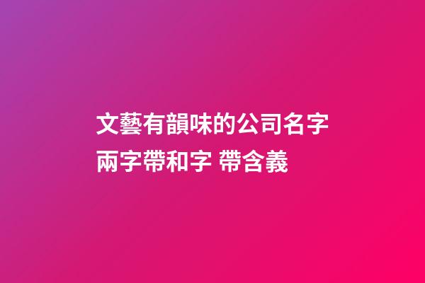 文藝有韻味的公司名字兩字帶和字 帶含義-第1張-公司起名-玄機(jī)派